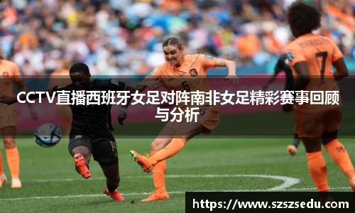 CCTV直播西班牙女足对阵南非女足精彩赛事回顾与分析