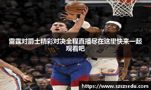 雷霆对爵士精彩对决全程直播尽在这里快来一起观看吧