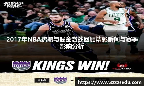 2017年NBA鹈鹕与掘金激战回顾精彩瞬间与赛季影响分析