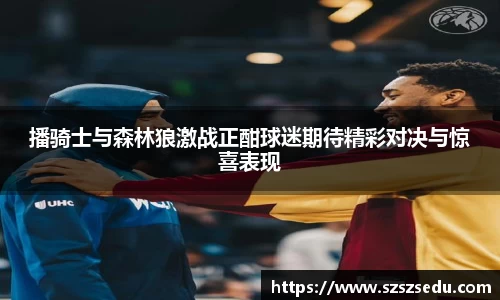播骑士与森林狼激战正酣球迷期待精彩对决与惊喜表现